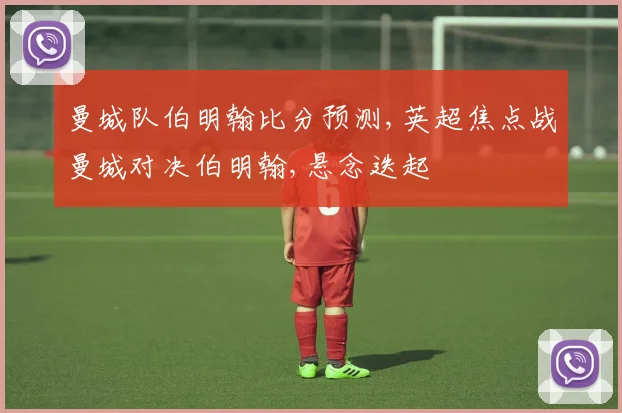 曼城队伯明翰比分预测,英超焦点战曼城对决伯明翰,悬念迭起